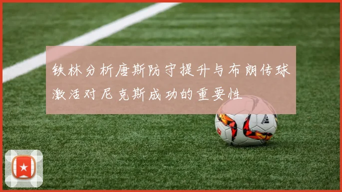 铁林分析唐斯防守提升与布朗传球激活对尼克斯成功的重要性