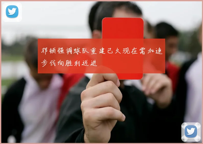 邓顿强调球队重建已久现在需加速步伐向胜利迈进