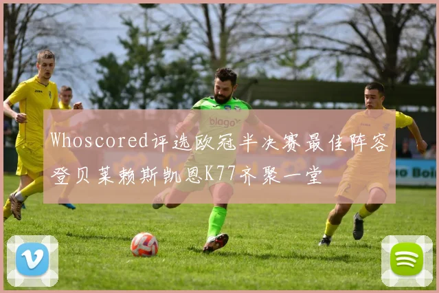 Whoscored评选欧冠半决赛最佳阵容登贝莱赖斯凯恩K77齐聚一堂