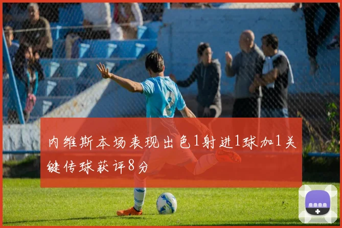 内维斯本场表现出色1射进1球加1关键传球获评8分