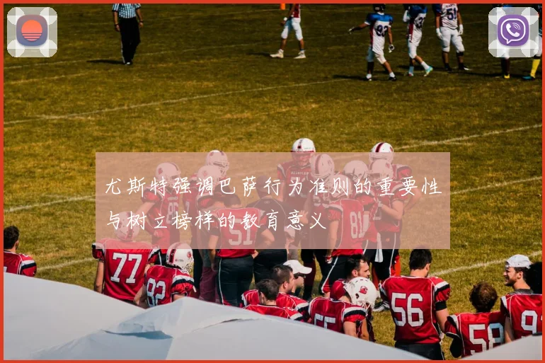 尤斯特强调巴萨行为准则的重要性与树立榜样的教育意义