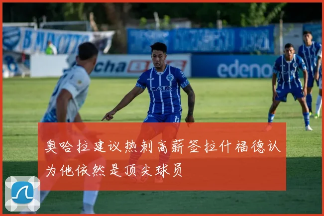 奥哈拉建议热刺高薪签拉什福德认为他依然是顶尖球员