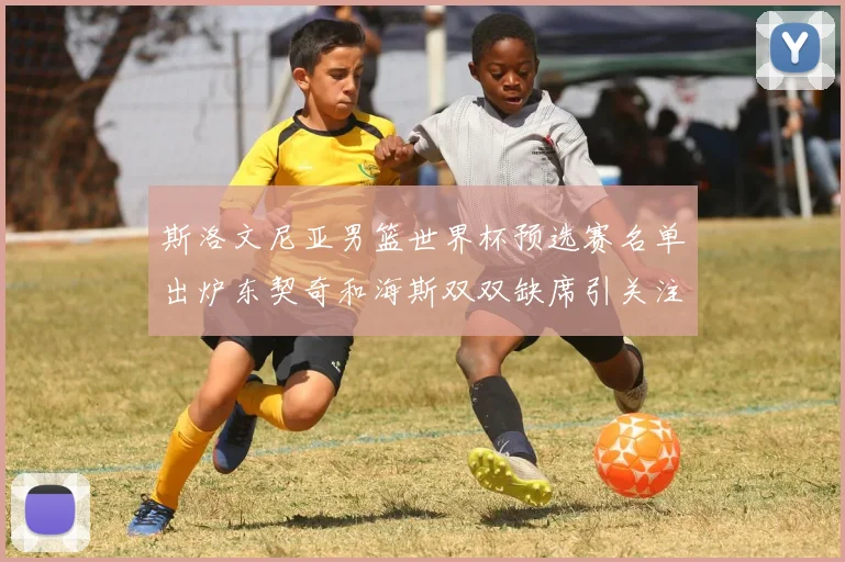 斯洛文尼亚男篮世界杯预选赛名单出炉东契奇和海斯双双缺席引关注