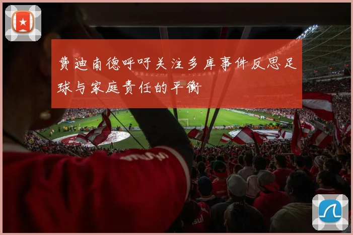 费迪南德呼吁关注多库事件反思足球与家庭责任的平衡