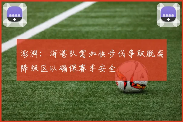 澎湃：海港队需加快步伐争取脱离降级区以确保赛季安全