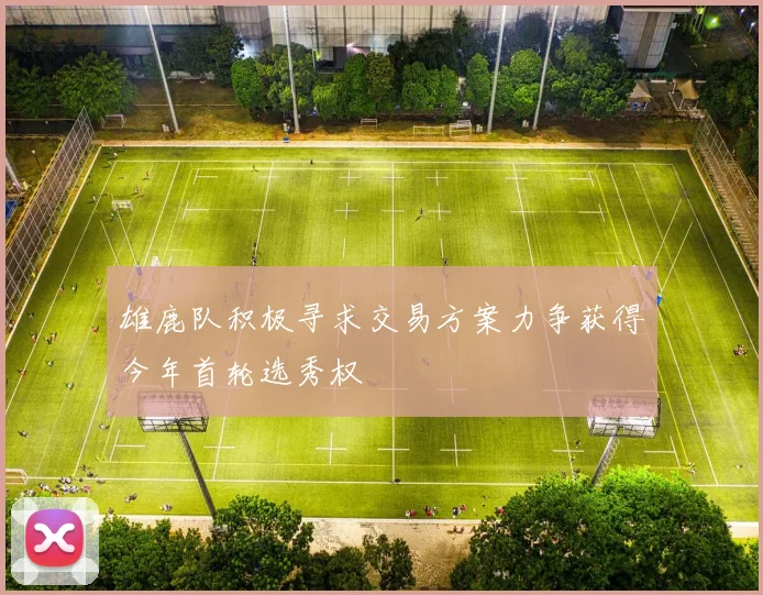 雄鹿队积极寻求交易方案力争获得今年首轮选秀权
